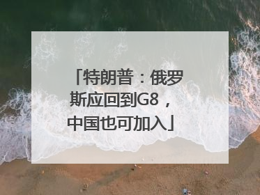 特朗普：俄罗斯应回到G8，中国也可加入