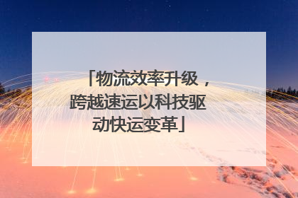 物流效率升级，跨越速运以科技驱动快运变革