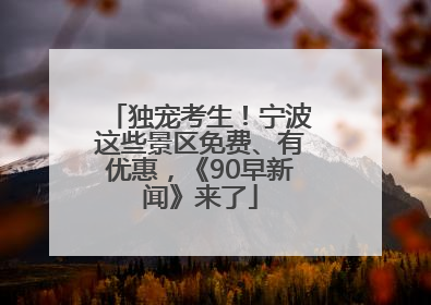 独宠考生！宁波这些景区免费、有优惠，《90早新闻》来了