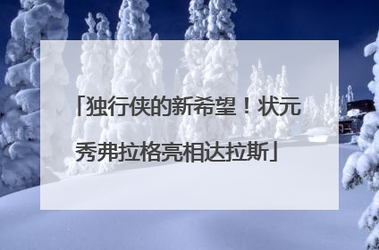 独行侠的新希望！状元秀弗拉格亮相达拉斯