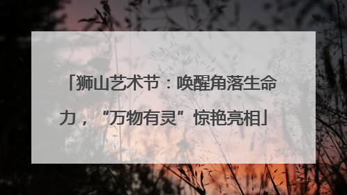狮山艺术节：唤醒角落生命力，“万物有灵”惊艳亮相