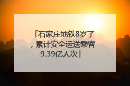 石家庄地铁8岁了，累计安全运送乘客9.39亿人次