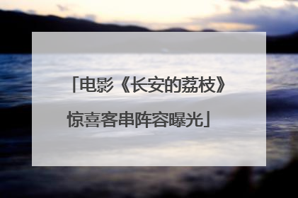 电影《长安的荔枝》惊喜客串阵容曝光