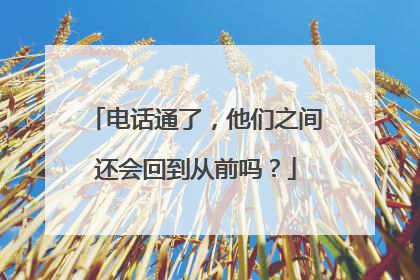 电话通了，他们之间还会回到从前吗？