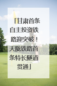 甘肃首条自主投资铁路迎突破！天陇铁路首条特长隧道贯通