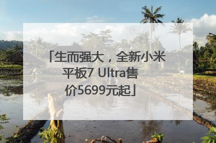 生而强大，全新小米平板7 Ultra售价5699元起