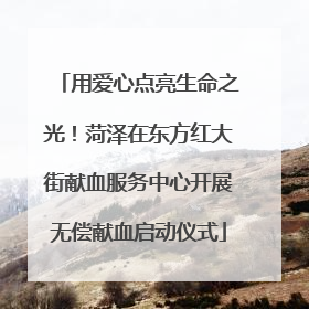用爱心点亮生命之光！菏泽在东方红大街献血服务中心开展无偿献血启动仪式