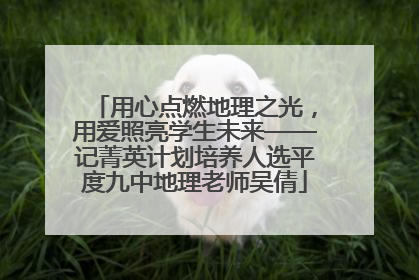 用心点燃地理之光，用爱照亮学生未来——记菁英计划培养人选平度九中地理老师吴倩