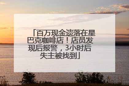 百万现金遗落在星巴克咖啡店！店员发现后报警，3小时后失主被找到