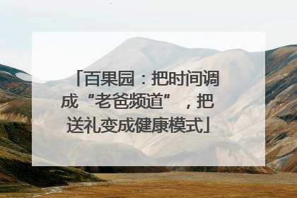 百果园：把时间调成“老爸频道”，把送礼变成健康模式