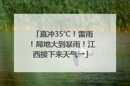 直冲35℃！雷雨！局地大到暴雨！江西接下来天气→