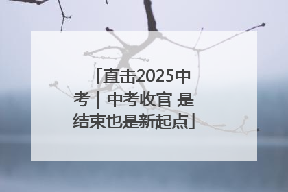 直击2025中考｜中考收官 是结束也是新起点