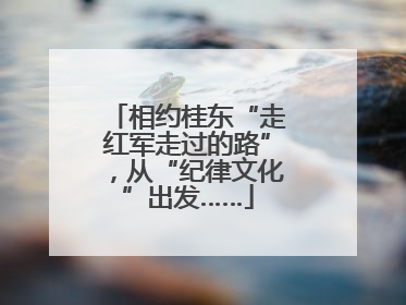 相约桂东“走红军走过的路”，从“纪律文化”出发……