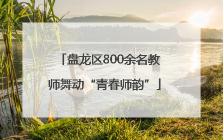盘龙区800余名教师舞动“青春师韵”