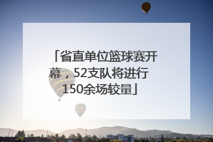 省直单位篮球赛开幕，52支队将进行150余场较量