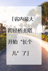 省内最大跨径桥主塔开始“长个儿”了