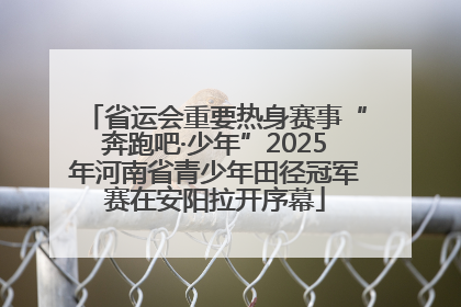 省运会重要热身赛事“奔跑吧·少年”2025年河南省青少年田径冠军赛在安阳拉开序幕