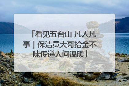 看见五台山 凡人凡事｜保洁员大哥拾金不昧传递人间温暖