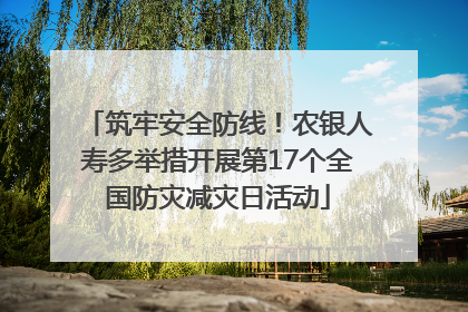 筑牢安全防线！农银人寿多举措开展第17个全国防灾减灾日活动