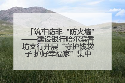筑牢防非“防火墙”——建设银行哈尔滨香坊支行开展“守护钱袋子 护好幸福家”集中宣传日活动