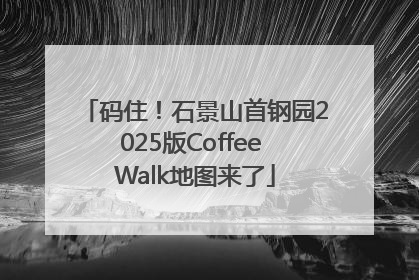 码住！石景山首钢园2025版Coffee Walk地图来了