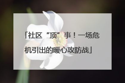 社区“顶”事！一场危机引出的暖心攻防战