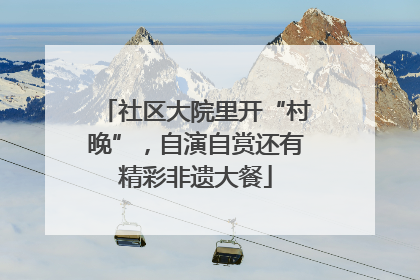 社区大院里开“村晚”，自演自赏还有精彩非遗大餐