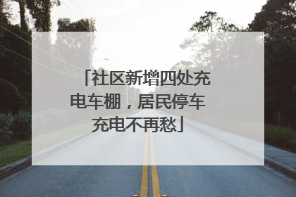 社区新增四处充电车棚，居民停车充电不再愁