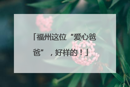 福州这位“爱心爸爸”，好样的！