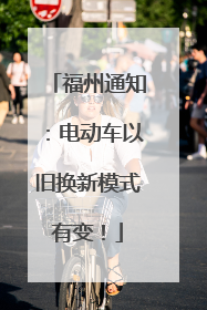 福州通知：电动车以旧换新模式有变！