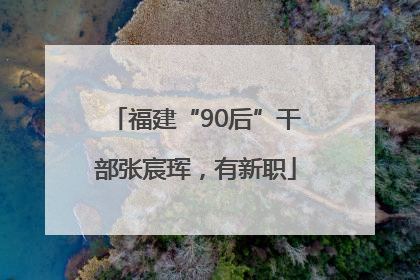 福建“90后”干部张宸珲，有新职