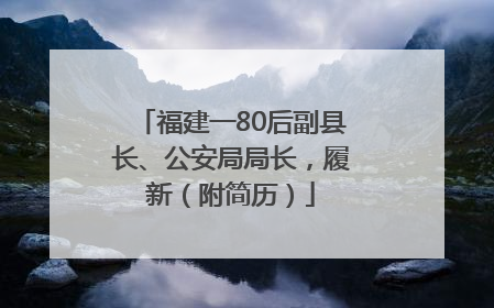 福建一80后副县长、公安局局长，履新（附简历）