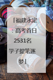 福建永定：高考首日2531名学子提笔逐梦