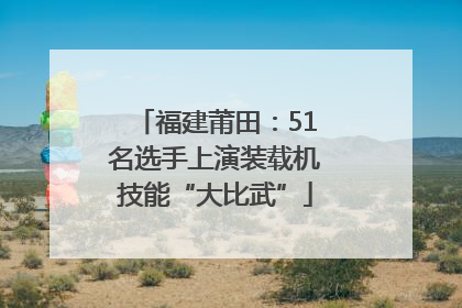 福建莆田：51名选手上演装载机技能“大比武”