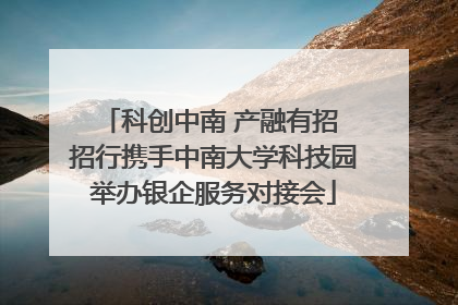 科创中南 产融有招 招行携手中南大学科技园举办银企服务对接会