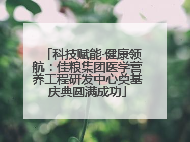 科技赋能·健康领航：佳粮集团医学营养工程研发中心奠基庆典圆满成功