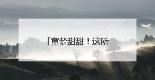 童梦甜甜！这所幼儿园庆祝“六一”的N种方式