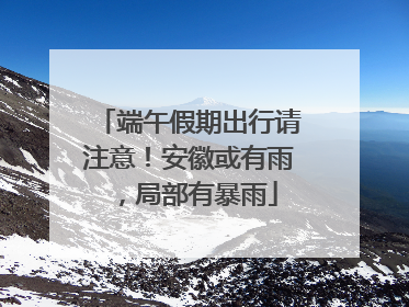 端午假期出行请注意！安徽或有雨，局部有暴雨