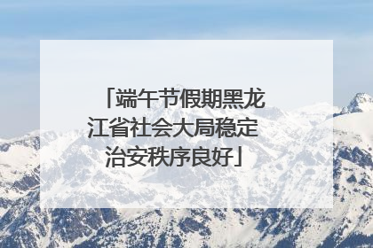 端午节假期黑龙江省社会大局稳定治安秩序良好