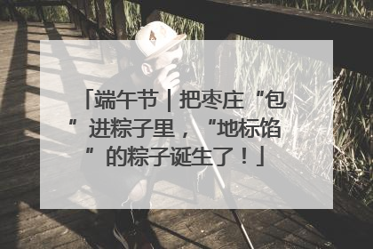 端午节｜把枣庄“包”进粽子里，“地标馅”的粽子诞生了！