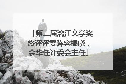 第二届漓江文学奖终评评委阵容揭晓，余华任评委会主任