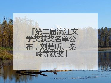 第二届漓江文学奖获奖名单公布，刘楚昕、秦岭等获奖
