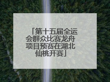 第十五届全运会群众比赛龙舟项目预赛在湖北仙桃开赛