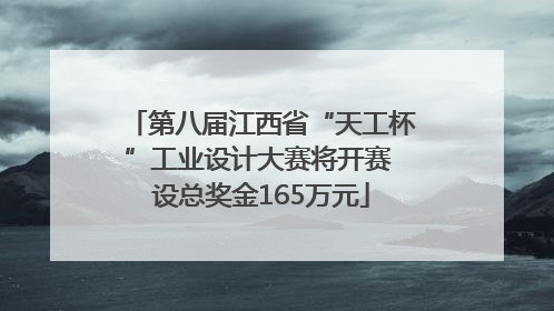 第八届江西省“天工杯”工业设计大赛将开赛 设总奖金165万元