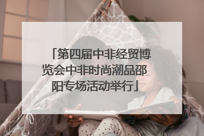 第四届中非经贸博览会中非时尚潮品邵阳专场活动举行