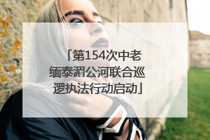 第154次中老缅泰湄公河联合巡逻执法行动启动