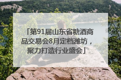 第91届山东省糖酒商品交易会8月定档潍坊，聚力打造行业盛会