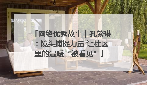 网络优秀故事｜孔繁琳：镜头捕捉力量 让社区里的温暖“被看见”