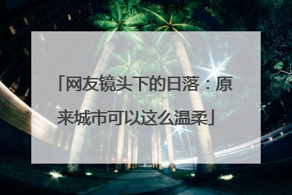 网友镜头下的日落：原来城市可以这么温柔