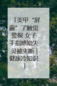 美甲“屏蔽”了触觉警报 女子手指感知失灵被夹断｜健康冷知识